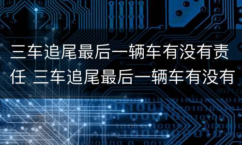 三车追尾最后一辆车有没有责任 三车追尾最后一辆车有没有责任赔偿