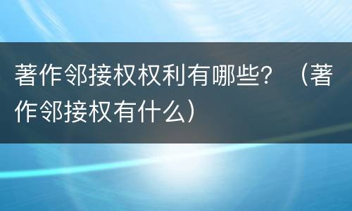 著作邻接权权利有哪些？（著作邻接权有什么）