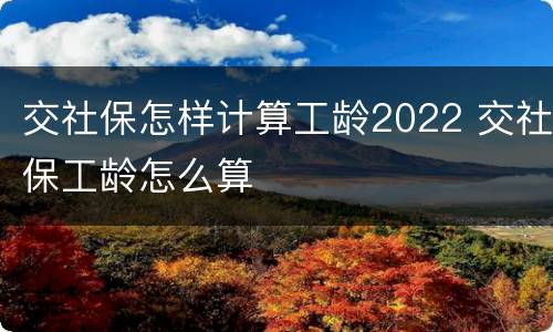 交社保怎样计算工龄2022 交社保工龄怎么算