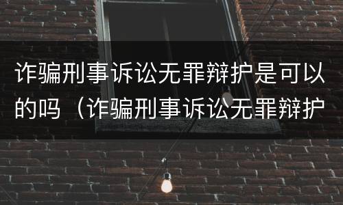 诈骗刑事诉讼无罪辩护是可以的吗（诈骗刑事诉讼无罪辩护是可以的吗怎么判）