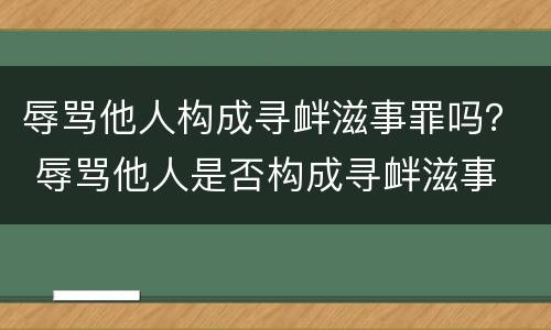 辱骂他人构成寻衅滋事罪吗？ 辱骂他人是否构成寻衅滋事