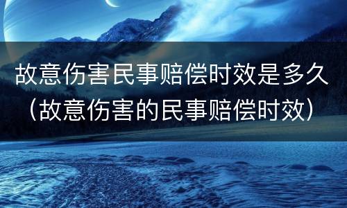故意伤害民事赔偿时效是多久（故意伤害的民事赔偿时效）