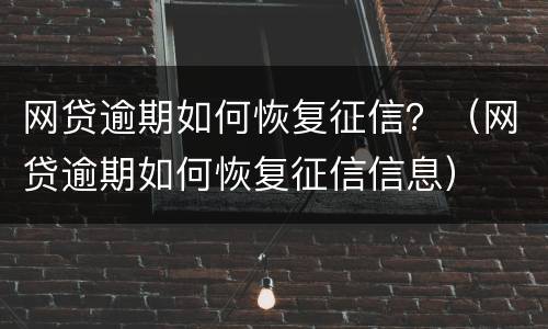 网贷逾期如何恢复征信？（网贷逾期如何恢复征信信息）