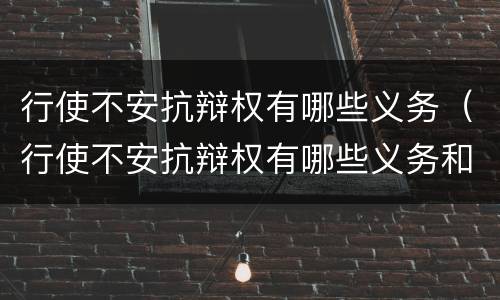 行使不安抗辩权有哪些义务（行使不安抗辩权有哪些义务和义务）