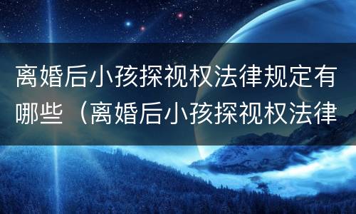 离婚后小孩探视权法律规定有哪些（离婚后小孩探视权法律规定有哪些权利）