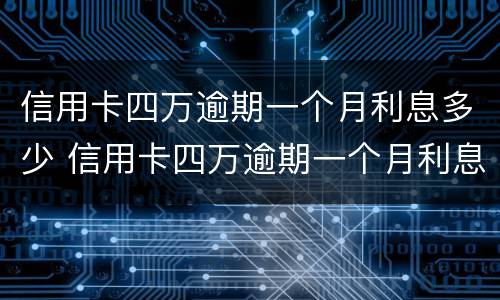 信用卡四万逾期一个月利息多少 信用卡四万逾期一个月利息多少钱