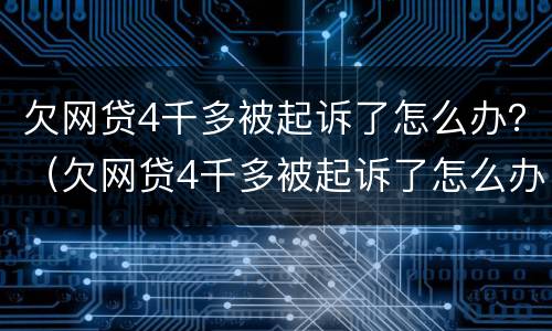 欠网贷4千多被起诉了怎么办？（欠网贷4千多被起诉了怎么办啊）