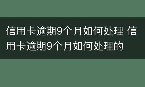 信用卡逾期9个月如何处理 信用卡逾期9个月如何处理的