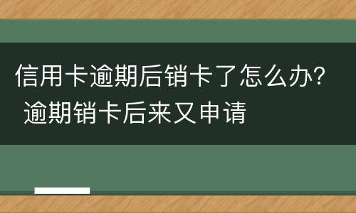 信用卡逾期后销卡了怎么办？ 逾期销卡后来又申请