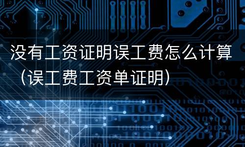 没有工资证明误工费怎么计算（误工费工资单证明）