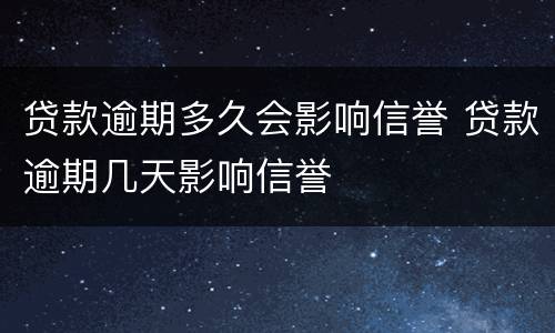 贷款逾期多久会影响信誉 贷款逾期几天影响信誉