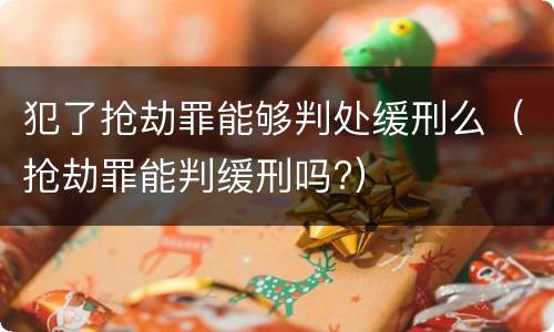 犯了抢劫罪能够判处缓刑么（抢劫罪能判缓刑吗?）