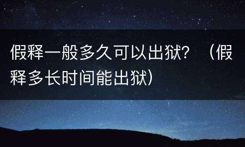 假释一般多久可以出狱？（假释多长时间能出狱）
