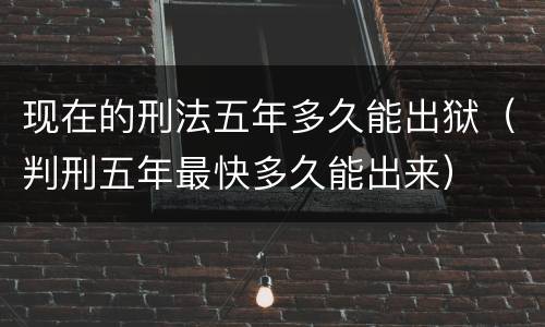 现在的刑法五年多久能出狱（判刑五年最快多久能出来）