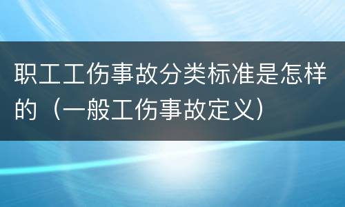 职工工伤事故分类标准是怎样的（一般工伤事故定义）