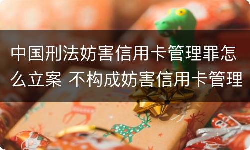 中国刑法妨害信用卡管理罪怎么立案 不构成妨害信用卡管理罪