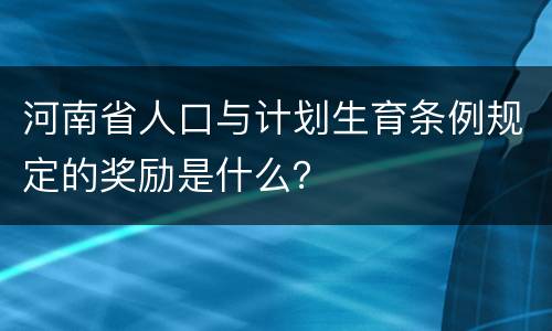河南省人口与计划生育条例规定的奖励是什么？