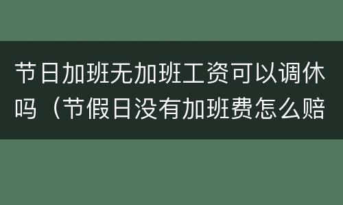 节日加班无加班工资可以调休吗（节假日没有加班费怎么赔偿）
