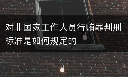 对非国家工作人员行贿罪判刑标准是如何规定的