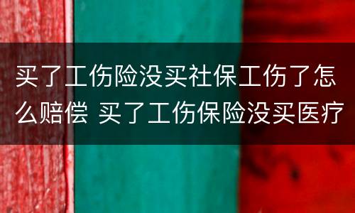 买了工伤险没买社保工伤了怎么赔偿 买了工伤保险没买医疗保险