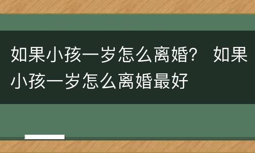 如果小孩一岁怎么离婚？ 如果小孩一岁怎么离婚最好
