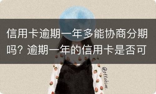 信用卡逾期一年多能协商分期吗? 逾期一年的信用卡是否可以去协商分期