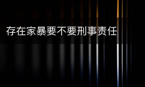 存在家暴要不要刑事责任