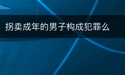 拐卖成年的男子构成犯罪么