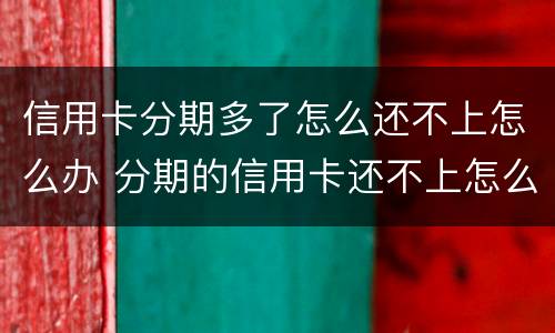 信用卡分期多了怎么还不上怎么办 分期的信用卡还不上怎么办