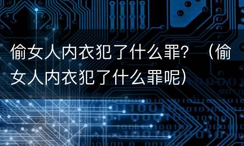偷女人内衣犯了什么罪？（偷女人内衣犯了什么罪呢）