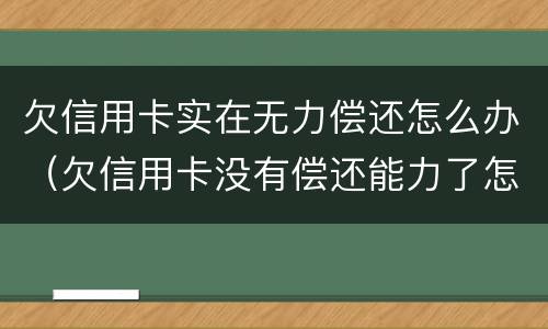 欠信用卡实在无力偿还怎么办（欠信用卡没有偿还能力了怎么办）