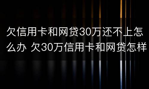 欠信用卡和网贷30万还不上怎么办 欠30万信用卡和网贷怎样才能摆脱