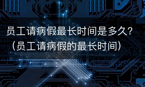 员工请病假最长时间是多久？（员工请病假的最长时间）
