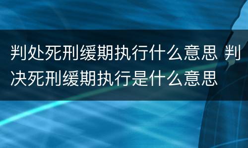 判处死刑缓期执行什么意思 判决死刑缓期执行是什么意思