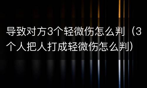导致对方3个轻微伤怎么判（3个人把人打成轻微伤怎么判）