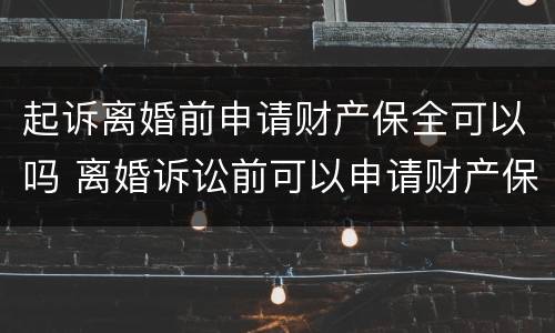 起诉离婚前申请财产保全可以吗 离婚诉讼前可以申请财产保全吗