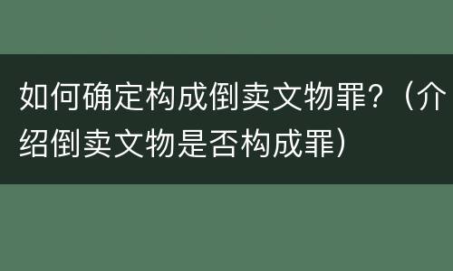 如何确定构成倒卖文物罪?（介绍倒卖文物是否构成罪）