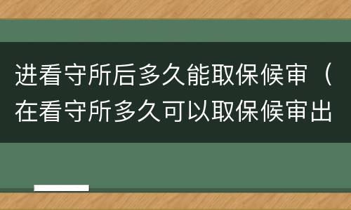 进看守所后多久能取保候审（在看守所多久可以取保候审出来）