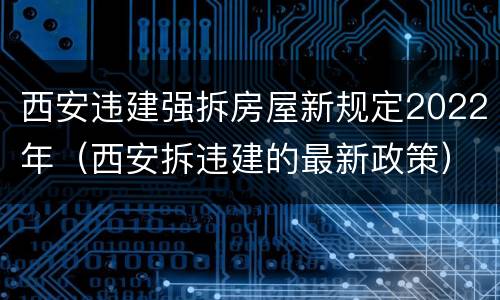 西安违建强拆房屋新规定2022年（西安拆违建的最新政策）