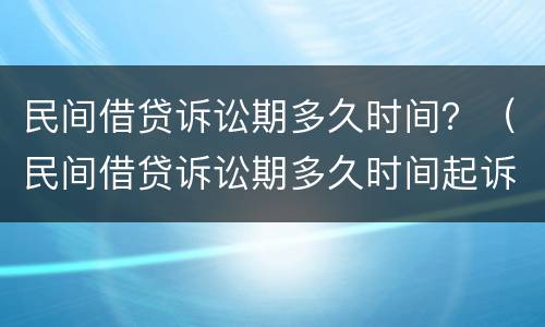 民间借贷诉讼期多久时间？（民间借贷诉讼期多久时间起诉）
