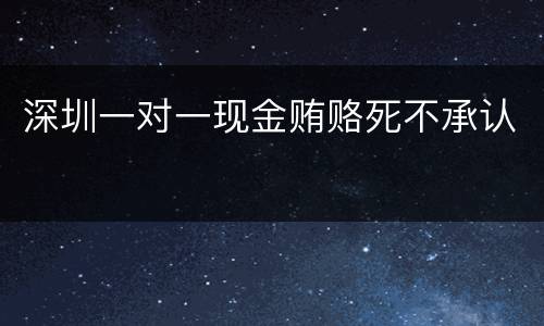 深圳一对一现金贿赂死不承认