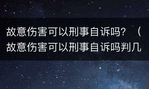 故意伤害可以刑事自诉吗？（故意伤害可以刑事自诉吗判几年）