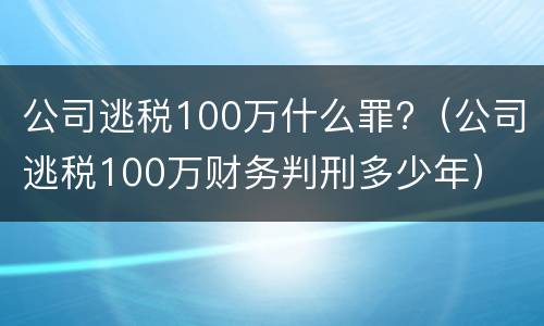 公司逃税100万什么罪?（公司逃税100万财务判刑多少年）