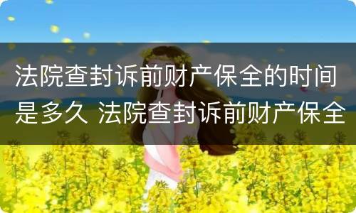 法院查封诉前财产保全的时间是多久 法院查封诉前财产保全的时间是多久啊