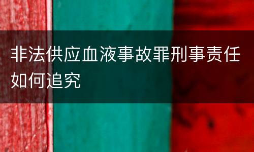 非法供应血液事故罪刑事责任如何追究