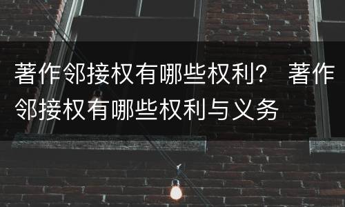 著作邻接权有哪些权利？ 著作邻接权有哪些权利与义务