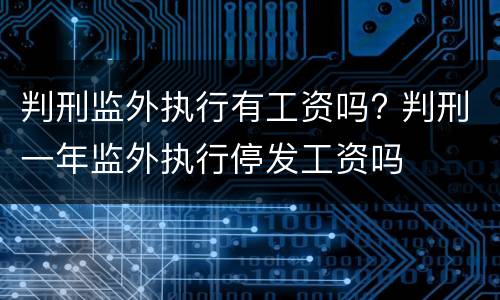 判刑监外执行有工资吗? 判刑一年监外执行停发工资吗