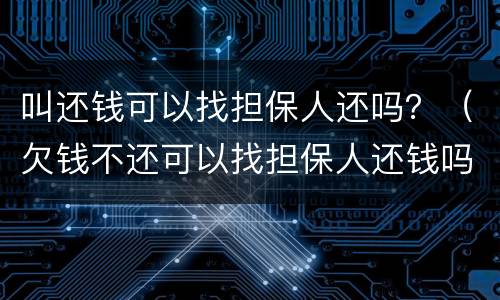 叫还钱可以找担保人还吗？（欠钱不还可以找担保人还钱吗）