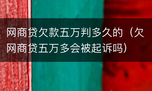 网商贷欠款五万判多久的（欠网商贷五万多会被起诉吗）