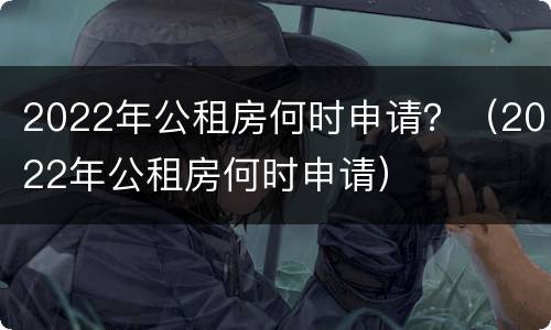 2022年公租房何时申请？（2022年公租房何时申请）